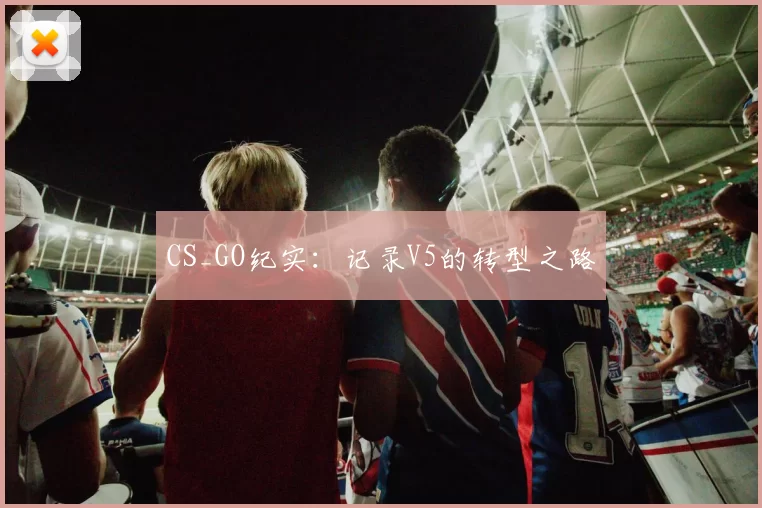 CS_GO纪实：记录V5的转型之路