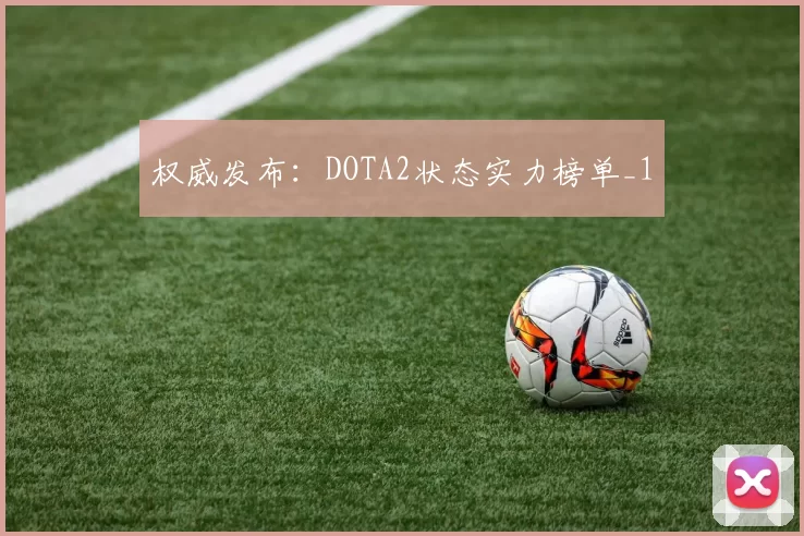 权威发布：DOTA2状态实力榜单_1