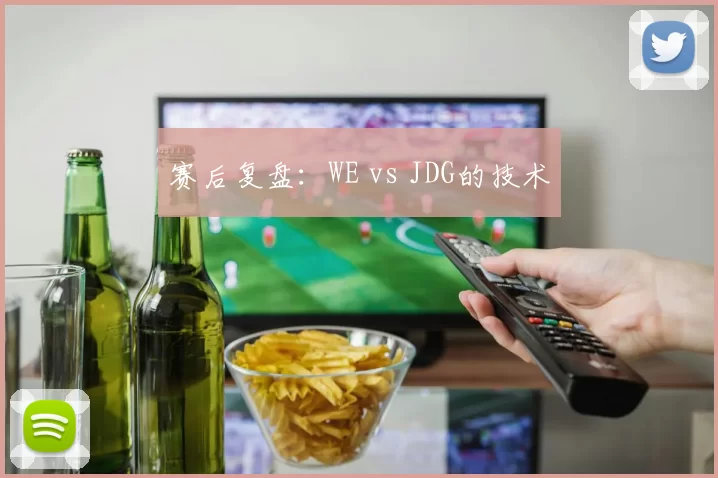 赛后复盘：WE vs JDG的技术