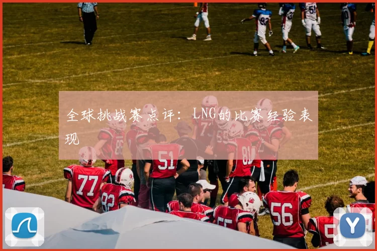 全球挑战赛点评：LNG的比赛经验表现