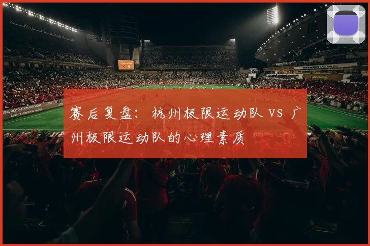 赛后复盘：杭州极限运动队 vs 广州极限运动队的心理素质