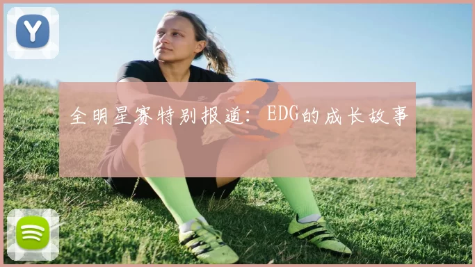 全明星赛特别报道：EDG的成长故事