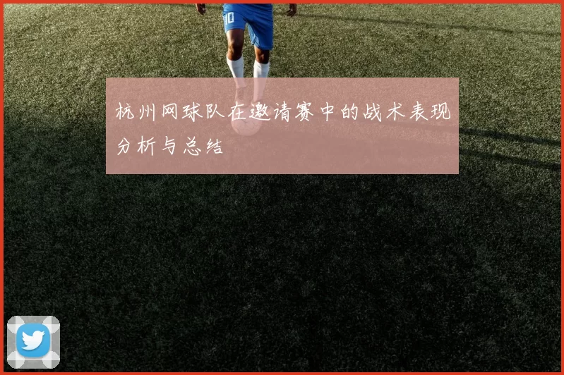 杭州网球队在邀请赛中的战术表现分析与总结