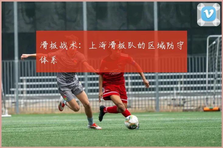 滑板战术：上海滑板队的区域防守体系