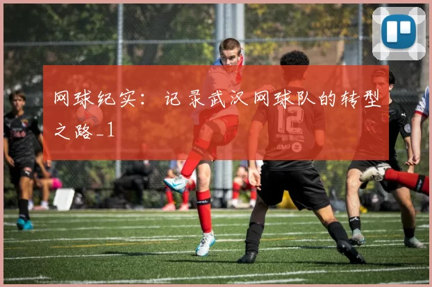 网球纪实：记录武汉网球队的转型之路_1