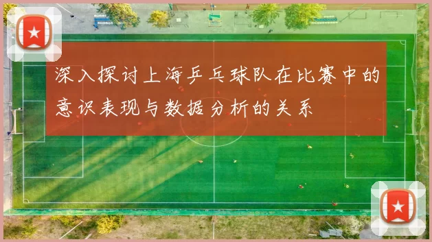 深入探讨上海乒乓球队在比赛中的意识表现与数据分析的关系