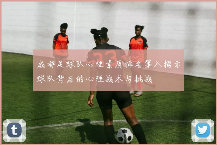 成都足球队心理素质排名第八揭示球队背后的心理战术与挑战